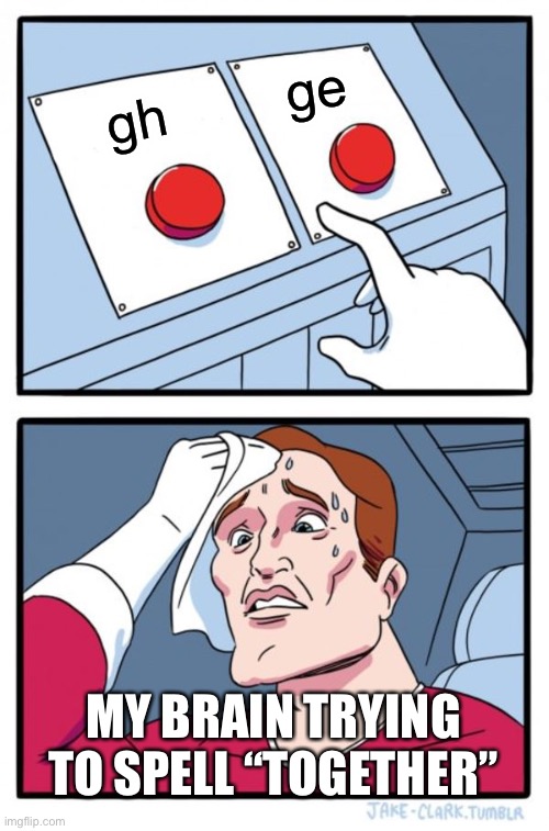 Trying to spell together | ge; gh; My brain trying to spell “together” | image tagged in memes,two buttons,together,spelling | made w/ Imgflip meme maker