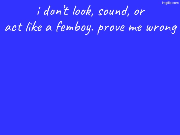 i don’t look, sound, or act like a femboy. prove me wrong | made w/ Imgflip meme maker