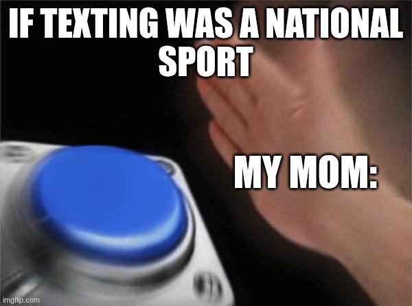 Blank Nut Button | If texting was a National
sport; My mom: | image tagged in memes,blank nut button | made w/ Imgflip meme maker