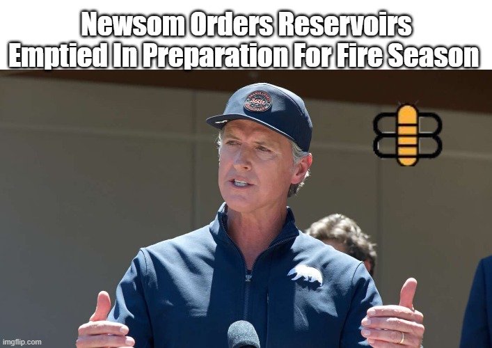 Newsom Orders Reservoirs Emptied In Preparation For Fire Season | made w/ Imgflip meme maker