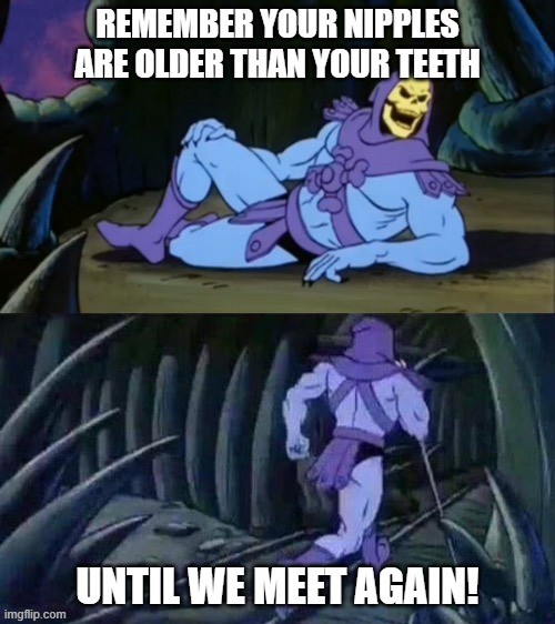 Skeletor Nipples and teeth | Remember your nipples are older than your teeth; Until we meet again! | image tagged in skeletor disturbing facts | made w/ Imgflip meme maker