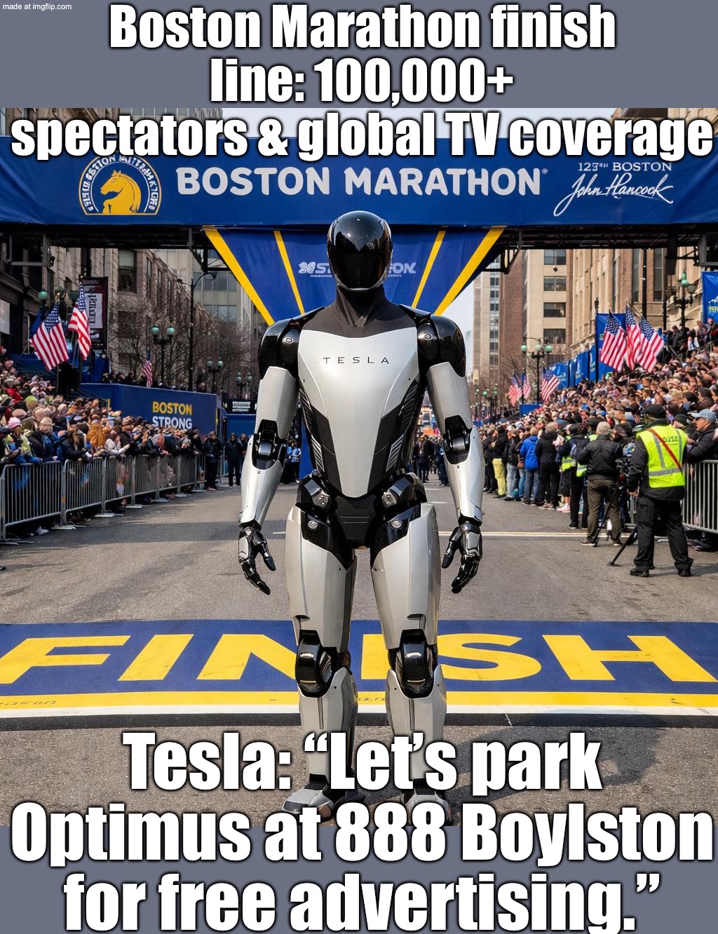 When you want “zero ad spend” but maximum attention…; Put Optimus at 888 Boylston—right on the Boston Marathon finish line | Boston Marathon finish line: 100,000+ spectators & global TV coverage; Tesla: “Let’s park Optimus at 888 Boylston for free advertising.” | image tagged in boston marathon tesla s optimus robot is heading to the boston m,marathon,boston,elon musk,sports,tesla | made w/ Imgflip meme maker
