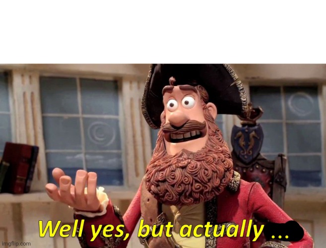 Well Yes, But Actually No Meme | ... | image tagged in memes,well yes but actually no | made w/ Imgflip meme maker