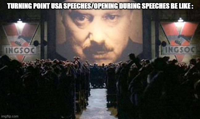 Why ??? | Turning Point USA Speeches/Opening During Speeches Be Like : | image tagged in big brother,true,mems | made w/ Imgflip meme maker