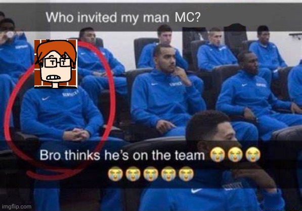Bro thinks he's on the team | MC? | image tagged in bro thinks he's on the team | made w/ Imgflip meme maker