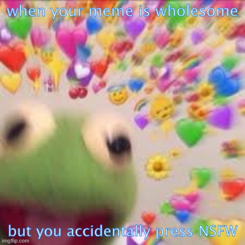 Kermit with hearts | when your meme is wholesome; but you accidentally press NSFW | image tagged in kermit with hearts | made w/ Imgflip meme maker