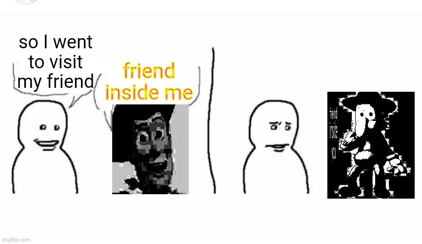 I feel FREEDOM in my SOUL | friend inside me; so I went to visit my friend | made w/ Imgflip meme maker