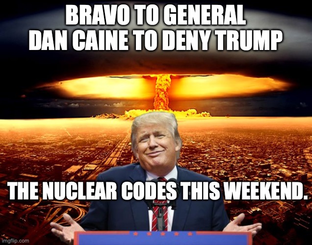 Trump apparently did not like that he couldn't go nuclear on Iran this weekend | bravo to General Dan Caine to deny trump; the nuclear codes this weekend. | image tagged in trump nuke policy,trump unfit unqualified dangerous,impeach trump,stable genius,donald trump | made w/ Imgflip meme maker