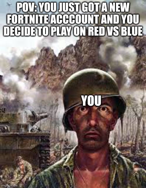 fortnite red vs blue be like: | pov: you just got a new fortnite acccount and you decide to play on red vs blue; you | image tagged in traumatized soldier | made w/ Imgflip meme maker