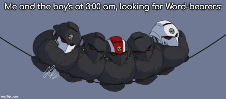 Corax meanwhile, | Me and the boy's at 3:00 am, looking for Word-bearers: | image tagged in ravenguard | made w/ Imgflip meme maker