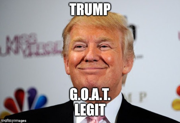 Donald trump approves | Trump; G.o.a.t.
legit | image tagged in donald trump approves | made w/ Imgflip meme maker