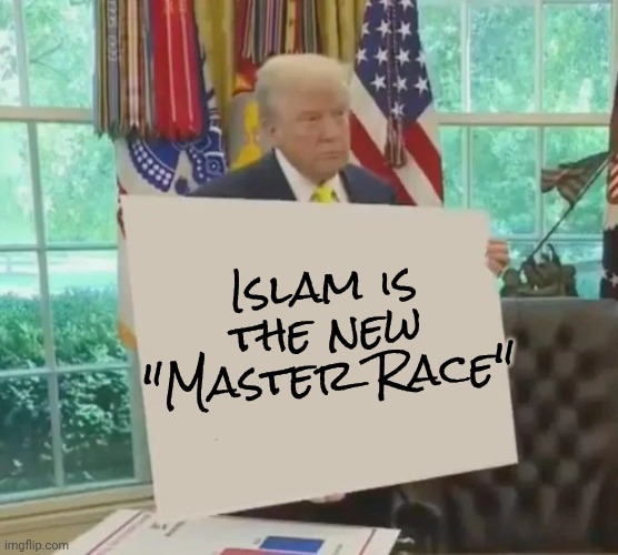 Your Idol President Trump | Islam is the new "Master Race" | image tagged in your idol president trump | made w/ Imgflip meme maker