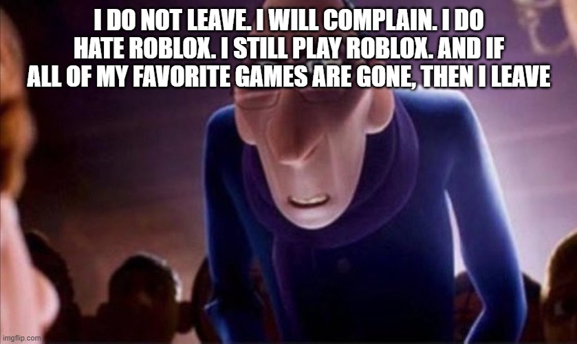 Anton Ego | I DO NOT LEAVE. I WIll COMPLAIN. I DO HATE ROBLOX. I STILL PLAY ROBLOX. AND IF ALL OF MY FAVORITE GAMES ARE GONE, THEN I LEAVE | image tagged in anton ego | made w/ Imgflip meme maker