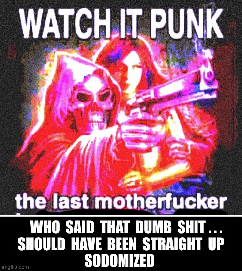 Don’t Take It So Hard ! It’s A Fictional Scenario Y’all !!!  LOL  : ) | Who  said  that  dumb  shit . . .
Should  have  been  straight  up
Sodomized | image tagged in skyocean69420 | made w/ Imgflip meme maker