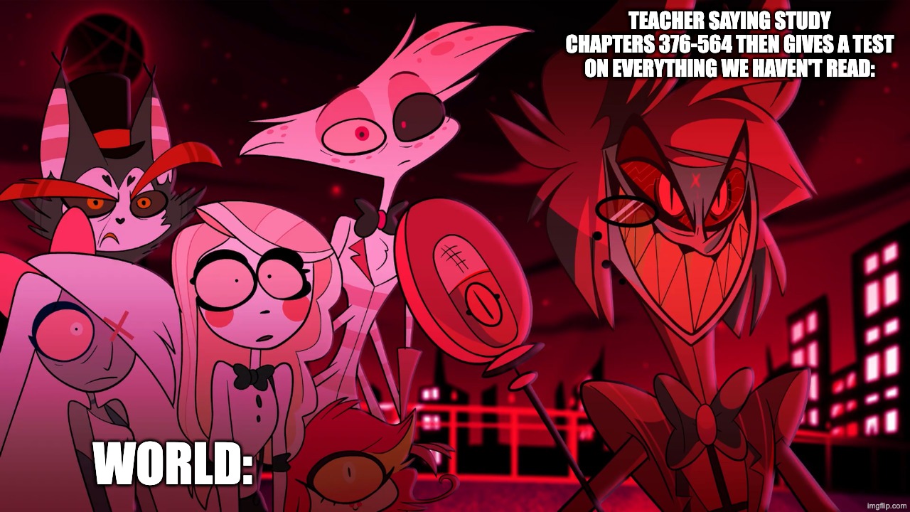 Alastor Hazbin Hotel | Teacher saying study chapters 376-564 then gives a test on everything we haven't read:; World: | image tagged in alastor hazbin hotel | made w/ Imgflip meme maker