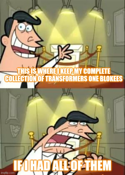 I AM ONLY FOUR FIGURES AWAY FROM COMPLETING THE SET!!! | this is where I keep my complete collection of Transformers One Blokees; If I had all of them | image tagged in this is where i'd put my trophy if i had one,collection | made w/ Imgflip meme maker
