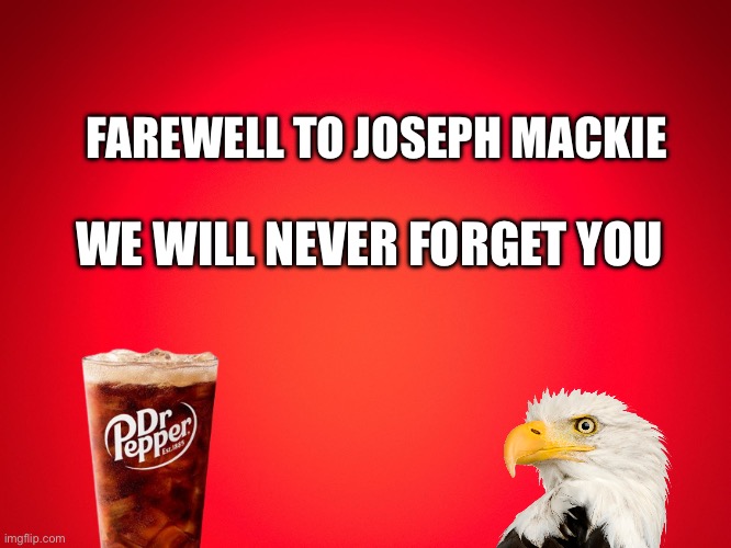Pls join us again | Farewell to Joseph Mackie; We will never forget you | made w/ Imgflip meme maker