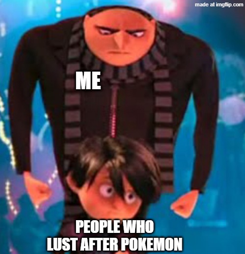 You know who you are | Me; People who lust after pokemon | image tagged in gru staring at antonio | made w/ Imgflip meme maker
