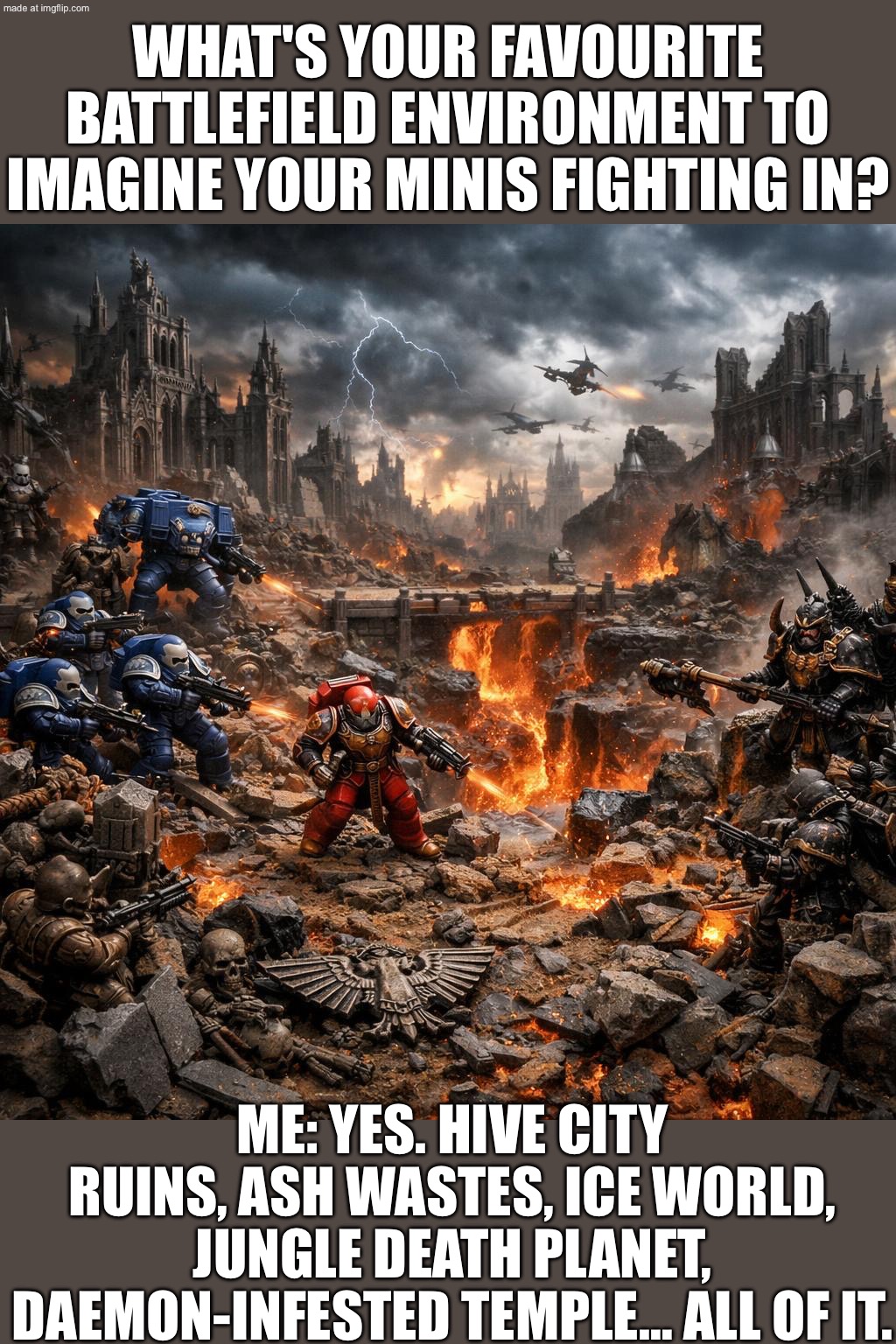 WHEN SOMEONE ASKS YOUR FAVORITE BATTLEFIELD TO IMAGINE YOUR MINIS FIGHTING IN; ME: A SHATTERED HIVE CITY IN PERMANENT TWILIGHT | WHAT'S YOUR FAVOURITE BATTLEFIELD ENVIRONMENT TO IMAGINE YOUR MINIS FIGHTING IN? ME: YES. HIVE CITY RUINS, ASH WASTES, ICE WORLD, JUNGLE DEATH PLANET, DAEMON-INFESTED TEMPLE… ALL OF IT. | image tagged in warhammer 40 000,twilight,battlefield,dystopia,neon,fire | made w/ Imgflip meme maker