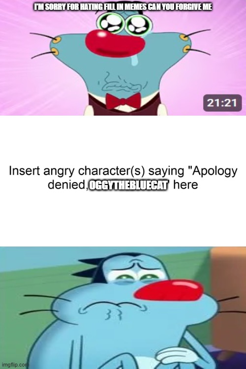 If fill in meme mfs actually know me | I'm sorry for hating fill in memes can you forgive me; OggyTheBlueCat | image tagged in who denies beth william s apology | made w/ Imgflip meme maker