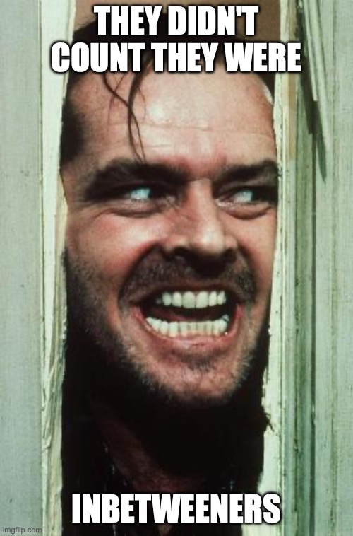 Here's Johnny Meme | They didn't count they were; inbetweeners | image tagged in memes,here's johnny | made w/ Imgflip meme maker