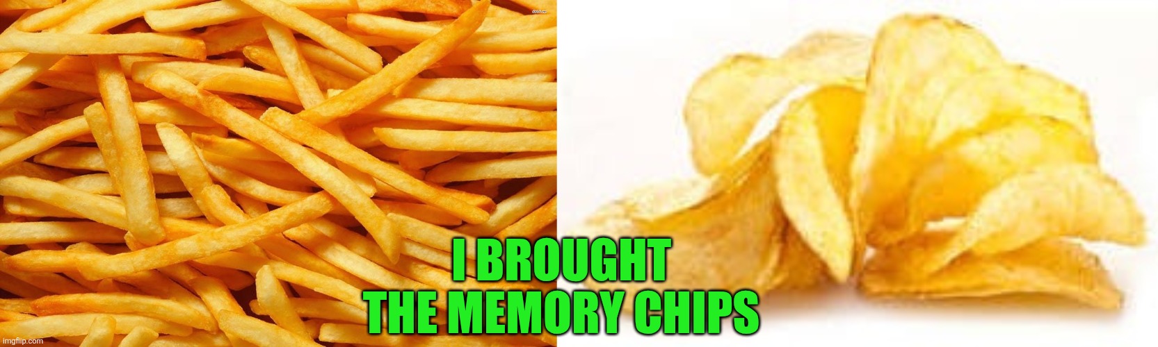 I brought the memory chips | image tagged in french fries,potato chips | made w/ Imgflip meme maker
