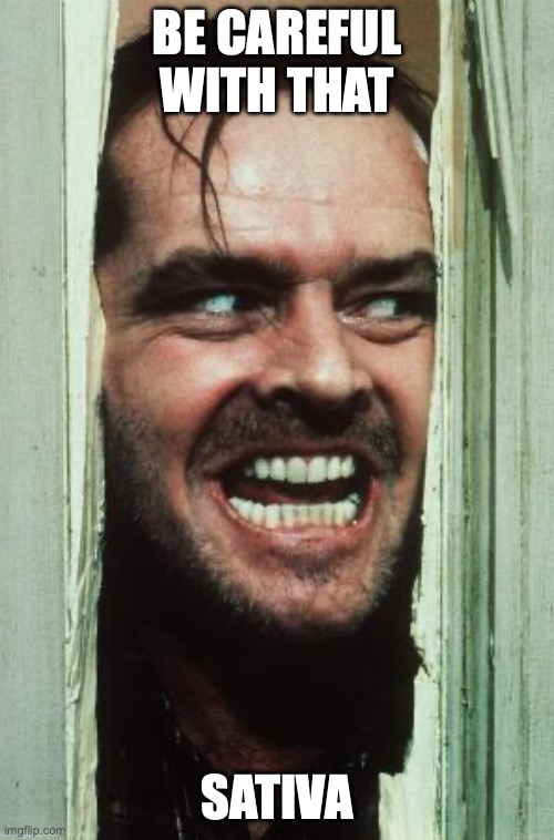 Here's Johnny | be careful with that; sativa | image tagged in memes,here's johnny | made w/ Imgflip meme maker