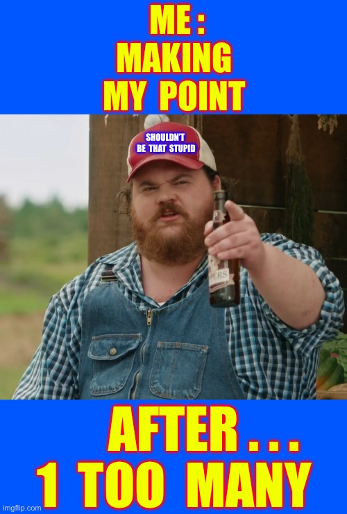 SHIT HAPPENS !!!  : ) | Me :
 Making 
My  point; Shouldn’t 
Be  that  stupid; After . . .
1  Too  many | image tagged in squirrley dan | made w/ Imgflip meme maker