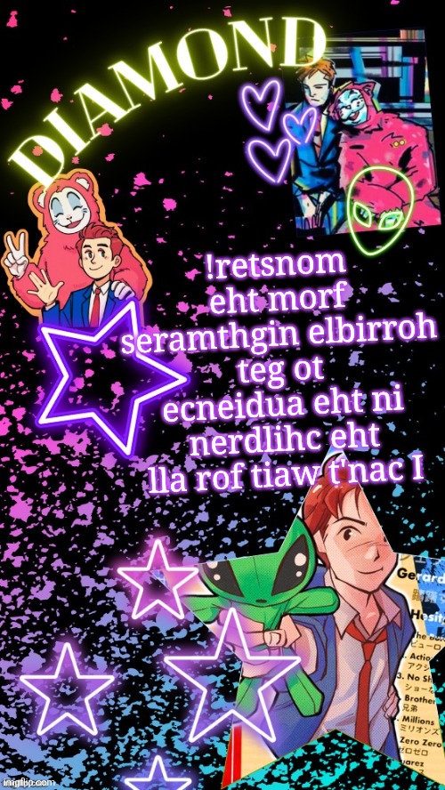 Diamond's Hesitant Alien temp ! ! (TYSM DISCO!!!) | !retsnom eht morf seramthgin elbirroh teg ot ecneidua eht ni nerdlihc eht lla rof tiaw t'nac I | image tagged in diamond's hesitant alien temp tysm disco | made w/ Imgflip meme maker