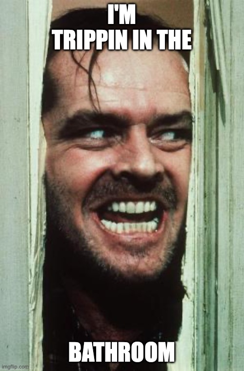 Here's Johnny Meme | I'm trippin in the; bathroom | image tagged in memes,here's johnny | made w/ Imgflip meme maker