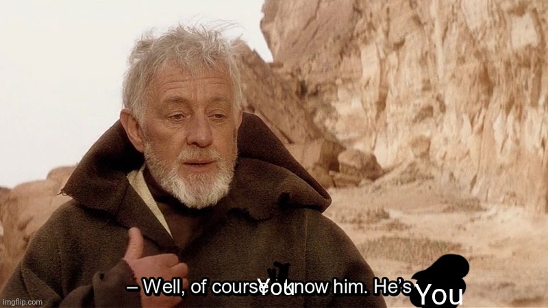Obi Wan Of course I know him, He‘s me | You You | image tagged in obi wan of course i know him he s me | made w/ Imgflip meme maker