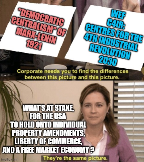 Corporate needs you to find the differences | WEF
C4IR:
Centres For The
4th industrial 
revolution
2030; "Democratic
centralism" of
Marx-Lenin
1921; What's at Stake,
for the USA 
to hold onto individual
Property Amendments,
liberty of commerce,
and a Free Market Economy ? | image tagged in corporate needs you to find the differences | made w/ Imgflip meme maker