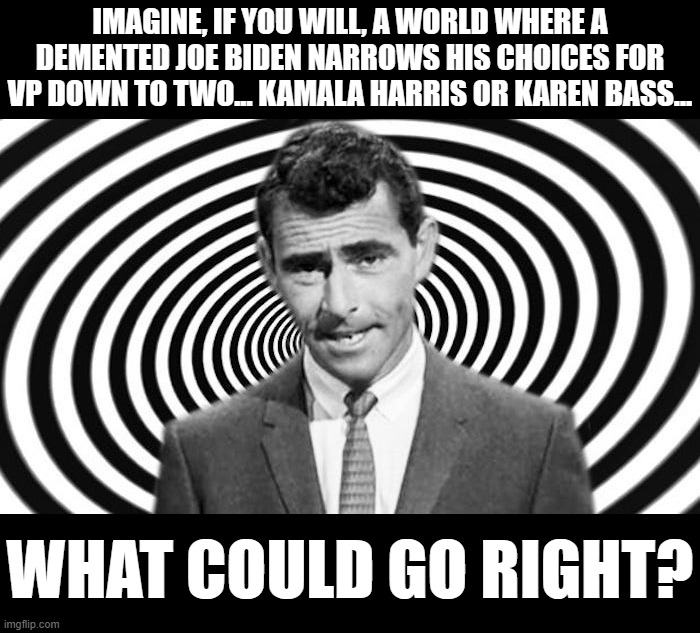 Rod Serling | Imagine, if you will, a world where a demented joe biden narrows his choices for VP down to two... Kamala Harris or Karen Bass... what could | image tagged in rod serling | made w/ Imgflip meme maker