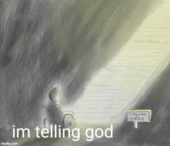 im telling god | im telling god | image tagged in stair way to heaven | made w/ Imgflip meme maker