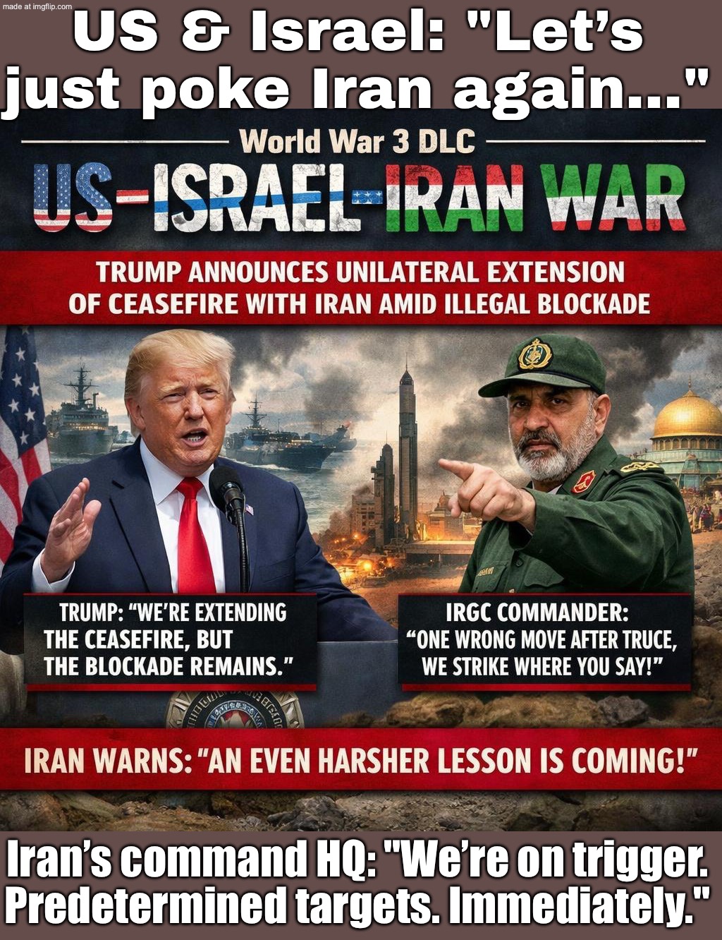 TRUMP: “Two-week lull… let’s talk.”; IRAN: “Try anything and we hit pre‑planned targets immediately.” | US & Israel: "Let’s just poke Iran again…"; Iran’s command HQ: "We’re on trigger. Predetermined targets. Immediately." | image tagged in us israel iran war world war 3 dlc,iran,world war 3,trump lies,donald trump,oil | made w/ Imgflip meme maker