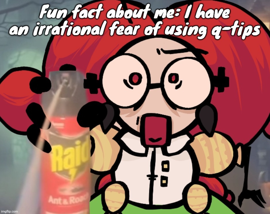 This is because I hate the feeling of using them in my ears. | Fun fact about me: I have an irrational fear of using q-tips | image tagged in mme brot sprays raid at you maliciously | made w/ Imgflip meme maker