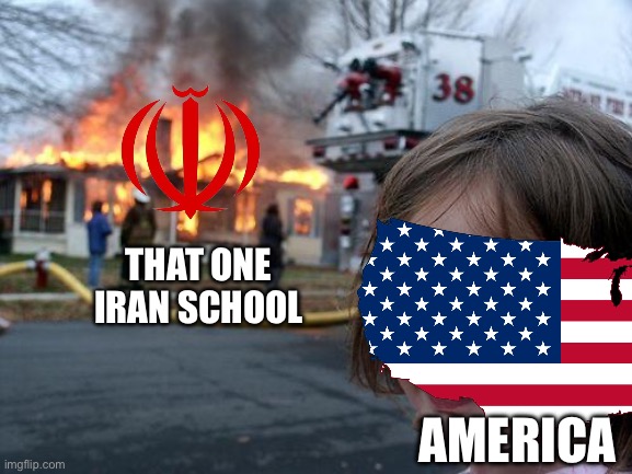 Why Trump, why? | That one Iran school; America | image tagged in memes,disaster girl,america,iran,war,bomb | made w/ Imgflip meme maker