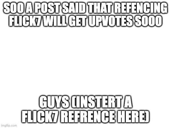 idk | soo a post said that refencing flick7 will get upvotes sooo; guys (instert a flick7 refrence here) | image tagged in idk,memes,funny | made w/ Imgflip meme maker