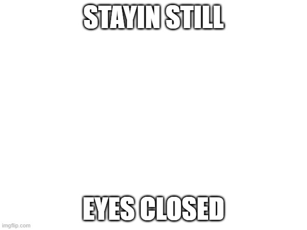 chain in comments | stayin still; eyes closed | image tagged in wally west | made w/ Imgflip meme maker