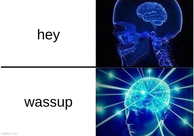 idk what to put here v2 | hey; wassup | image tagged in expanding brain two frames | made w/ Imgflip meme maker