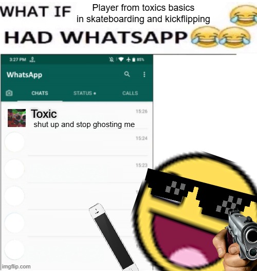 idk | Player from toxics basics in skateboarding and kickflipping; Toxic; shut up and stop ghosting me | image tagged in what if x had whatsapp | made w/ Imgflip meme maker