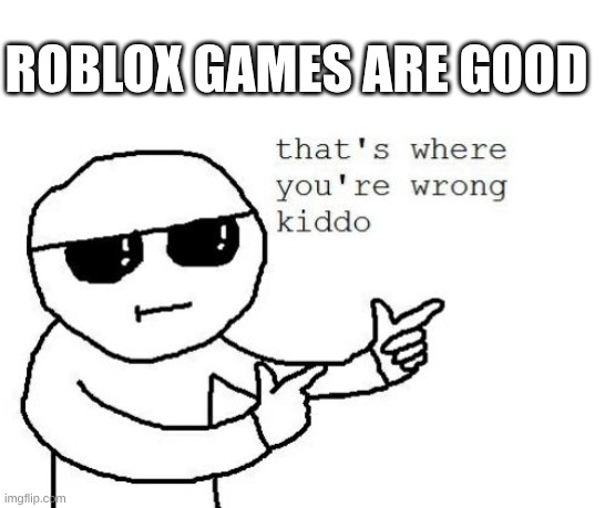 name one good game on roblox | Roblox games are good | image tagged in that's where you're wrong kiddo | made w/ Imgflip meme maker
