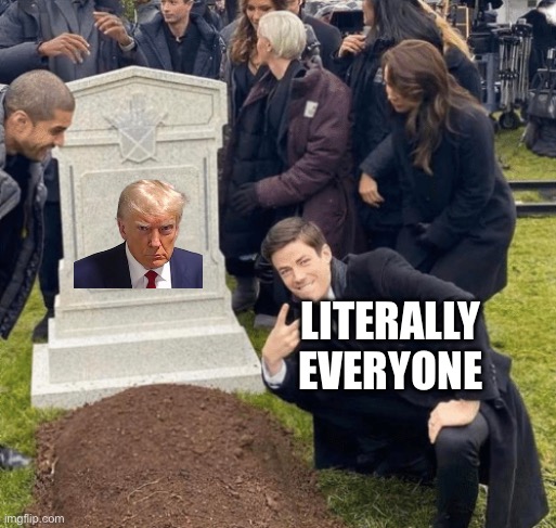 Grant Gustin over grave | Literally everyone | image tagged in grant gustin over grave,donald trump,victory,dead | made w/ Imgflip meme maker