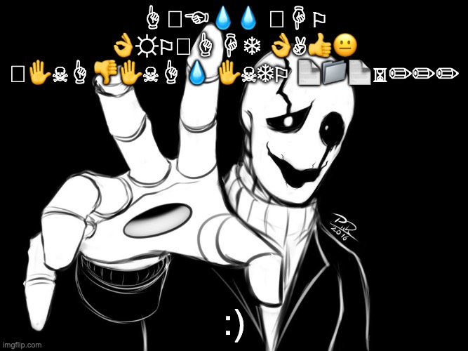 Good luck translating (the creator died from cringe while making this meme) | ☝︎🕆︎☜︎💧︎💧︎ 🕈︎☟︎⚐︎ 👌︎☼︎⚐︎🕆︎☝︎☟︎❄︎ 👌︎✌︎👍︎😐︎ 🕈︎✋︎☠︎☝︎👎︎✋︎☠︎☝︎💧︎ ✋︎☠︎❄︎⚐︎ 📄︎📁︎📄︎⌛︎✏︎✏︎✏︎; :) | image tagged in gaster,dies from cringe | made w/ Imgflip meme maker