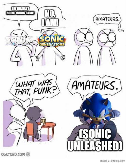 SONIC BOOST GAMES W | I'm the best boost sonic game! NO, I AM! (SONIC UNLEASHED) | image tagged in amateurs,sonic,sonicunleashed | made w/ Imgflip meme maker