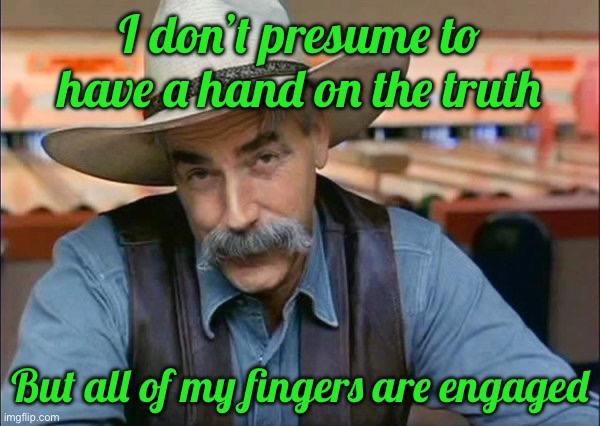 Sam Elliott special kind of stupid | I don’t presume to have a hand on the truth; But all of my fingers are engaged | image tagged in sam elliott special kind of stupid | made w/ Imgflip meme maker