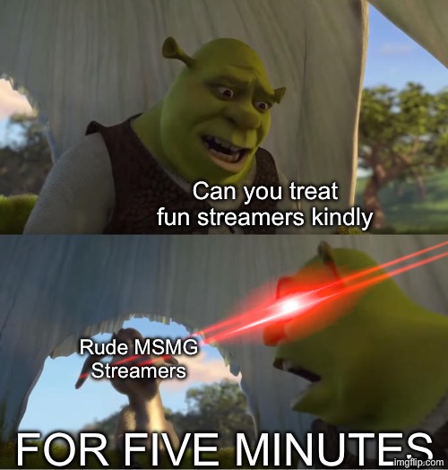 I say this once and I’ll say it again | Can you treat fun streamers kindly; Rude MSMG Streamers; FOR FIVE MINUTES | image tagged in shrek for five minutes,msmg,fun stream,imgflip | made w/ Imgflip meme maker