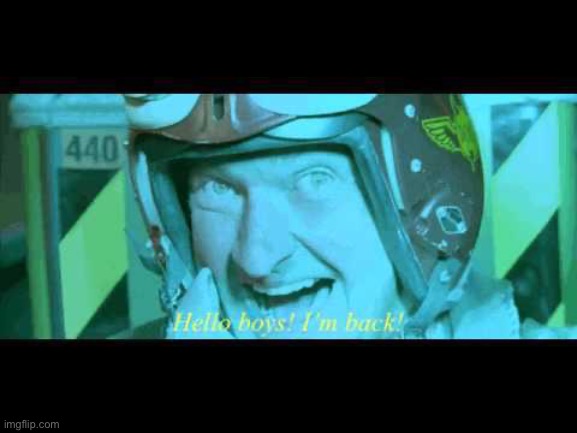 image tagged in hello boys i'm back | made w/ Imgflip meme maker