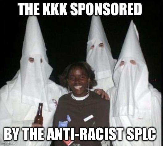 kkk | The kkk sponsored; By the anti-racist SPLC | image tagged in kkk,anti trump,racists,politics,political meme,racism | made w/ Imgflip meme maker