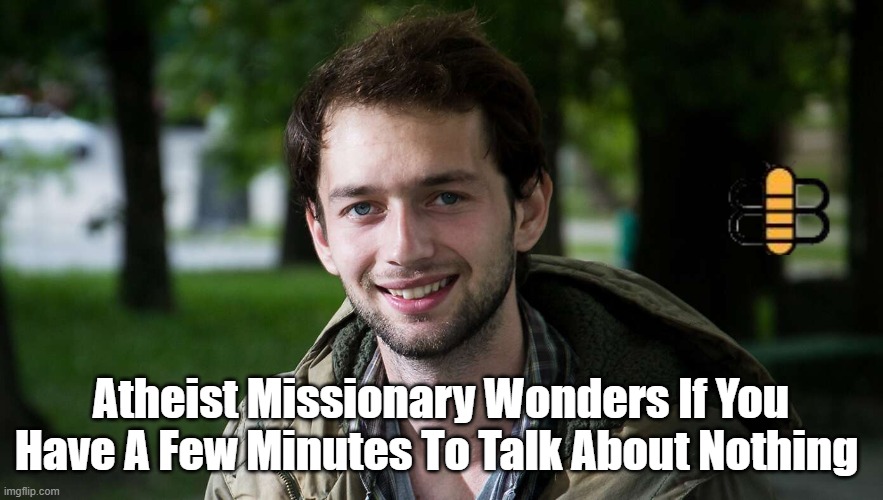 Atheist Missionary Wonders If You Have A Few Minutes To Talk About Nothing | made w/ Imgflip meme maker